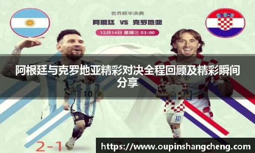 阿根廷与克罗地亚精彩对决全程回顾及精彩瞬间分享