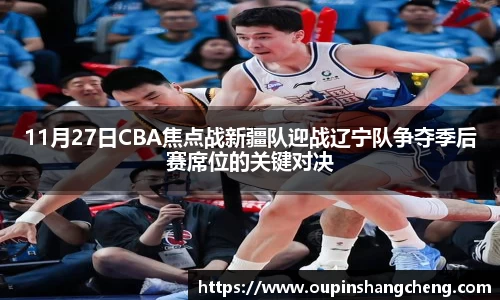 11月27日CBA焦点战新疆队迎战辽宁队争夺季后赛席位的关键对决