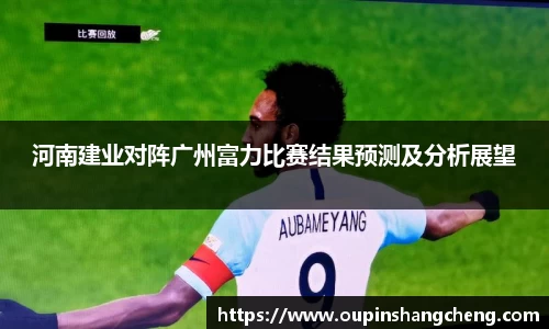 河南建业对阵广州富力比赛结果预测及分析展望