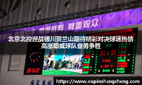 北京北控迎战银川贺兰山期待精彩对决球迷热情高涨助威球队奋勇争胜